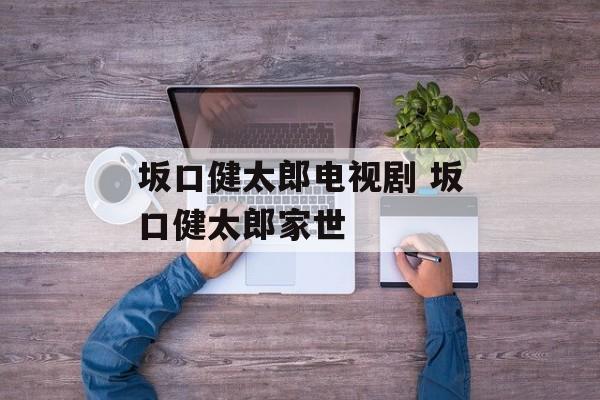 坂口健太郎电视剧 坂口健太郎家世-第1张图片-