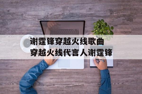 谢霆锋穿越火线歌曲 穿越火线代言人谢霆锋-第1张图片-