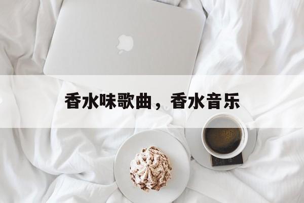 香水味歌曲，香水音乐-第1张图片-