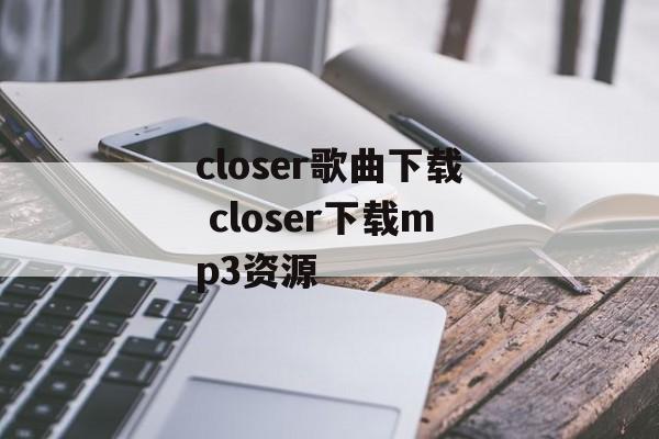 closer歌曲下载 closer下载mp3资源-第1张图片-