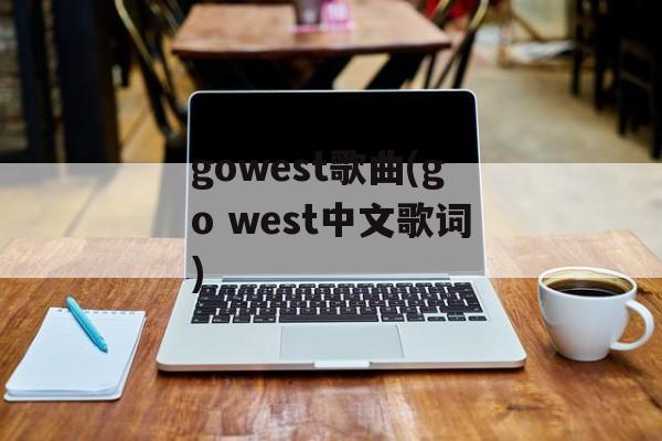 gowest歌曲(go west中文歌词)-第1张图片-