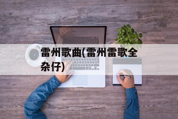 雷州歌曲(雷州雷歌全杂仔)-第1张图片-