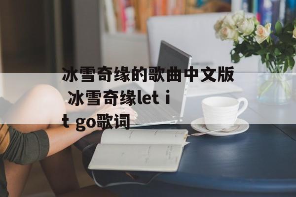 冰雪奇缘的歌曲中文版 冰雪奇缘let it go歌词-第1张图片-