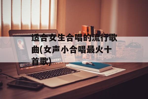 适合女生合唱的流行歌曲(女声小合唱最火十首歌)-第1张图片-