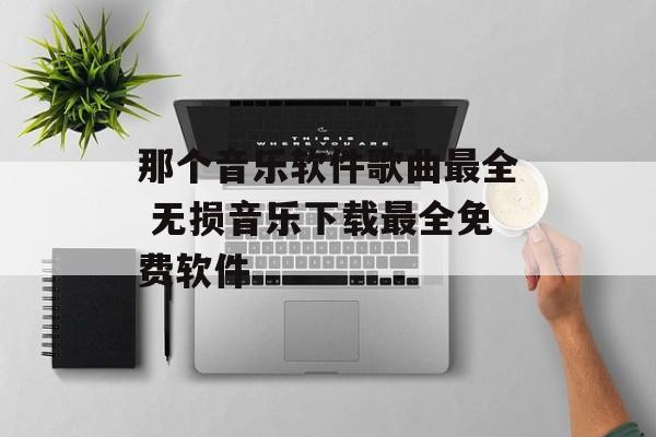 那个音乐软件歌曲最全 无损音乐下载最全免费软件-第1张图片-