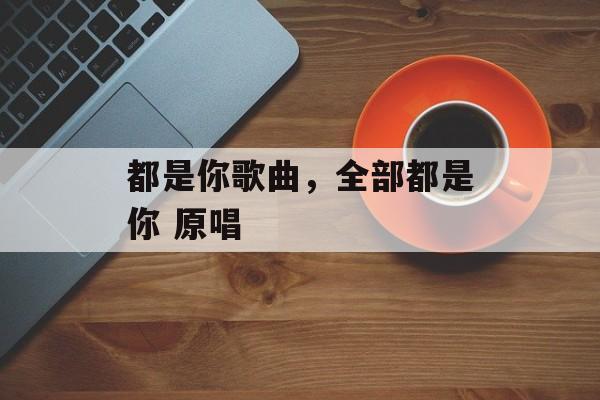 都是你歌曲，全部都是你 原唱-第1张图片-