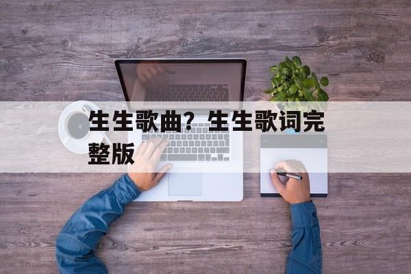 生生歌曲？生生歌词完整版-第1张图片-