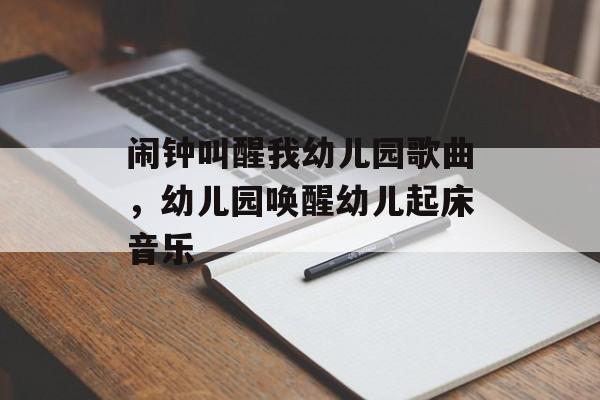 闹钟叫醒我幼儿园歌曲，幼儿园唤醒幼儿起床音乐-第1张图片-