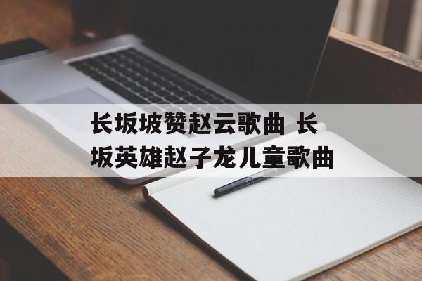 长坂坡赞赵云歌曲 长坂英雄赵子龙儿童歌曲-第1张图片-