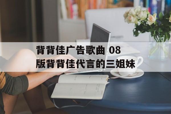背背佳广告歌曲 08版背背佳代言的三姐妹-第1张图片-