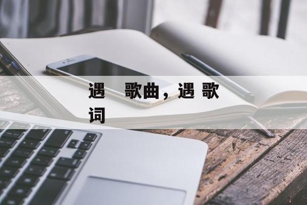 遇   歌曲，遇 歌词-第1张图片-