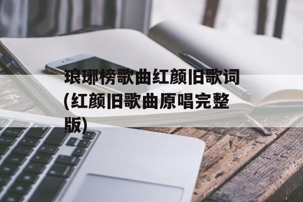 琅琊榜歌曲红颜旧歌词(红颜旧歌曲原唱完整版)-第1张图片-