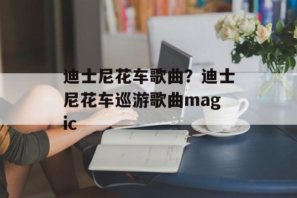 迪士尼花车歌曲？迪士尼花车巡游歌曲magic-第1张图片-