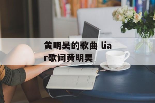 黄明昊的歌曲 liar歌词黄明昊-第1张图片-
