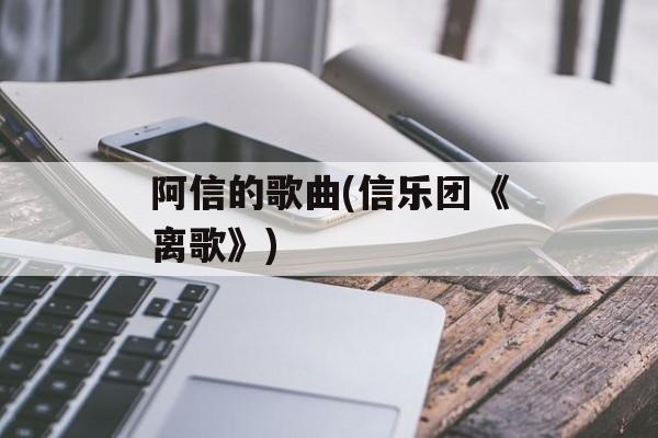 阿信的歌曲(信乐团《离歌》)-第1张图片-