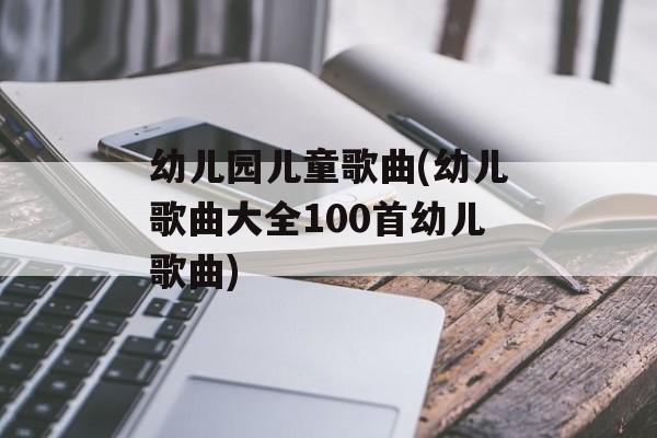 幼儿园儿童歌曲(幼儿歌曲大全100首幼儿歌曲)-第1张图片-
