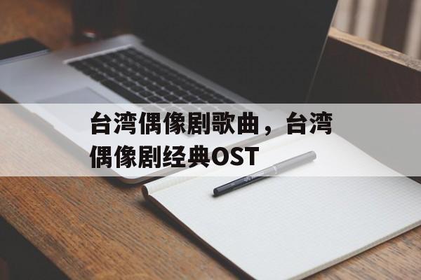 台湾偶像剧歌曲，台湾偶像剧经典OST-第1张图片-