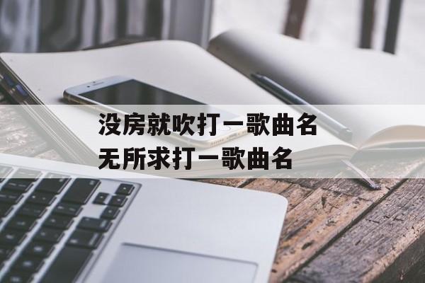 没房就吹打一歌曲名 无所求打一歌曲名-第1张图片-