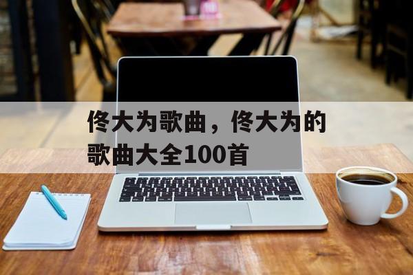 佟大为歌曲，佟大为的歌曲大全100首-第1张图片-