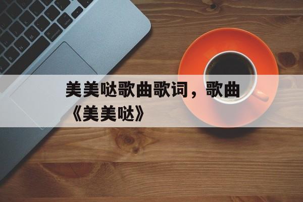 美美哒歌曲歌词，歌曲《美美哒》-第1张图片-
