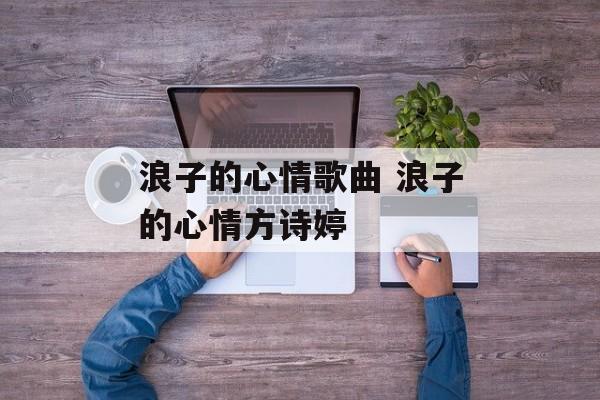 浪子的心情歌曲 浪子的心情方诗婷-第1张图片-
