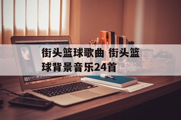 街头篮球歌曲 街头篮球背景音乐24首-第1张图片-