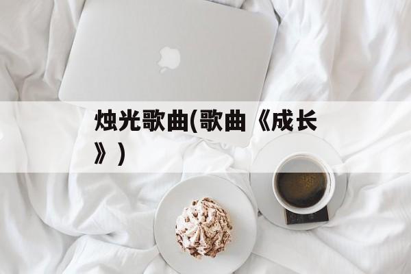 烛光歌曲(歌曲《成长》)-第1张图片-