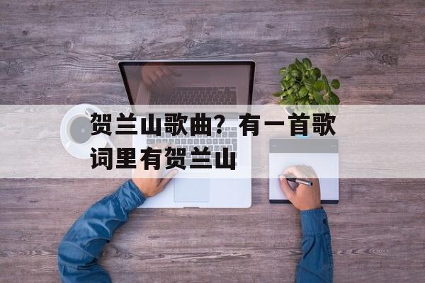 贺兰山歌曲？有一首歌词里有贺兰山-第1张图片-