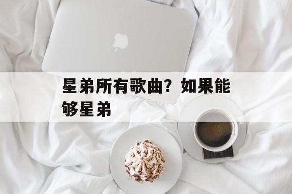 星弟所有歌曲？如果能够星弟-第1张图片-