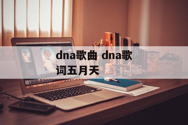 dna歌曲 dna歌词五月天-第1张图片-