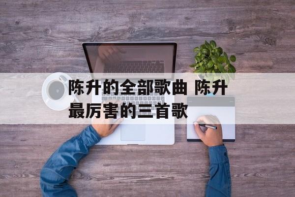 陈升的全部歌曲 陈升最厉害的三首歌-第1张图片-
