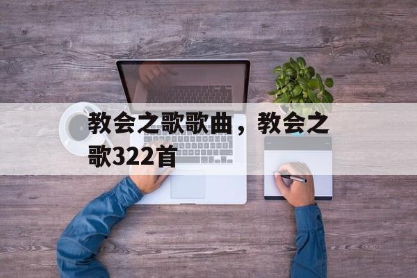 教会之歌歌曲，教会之歌322首-第1张图片-