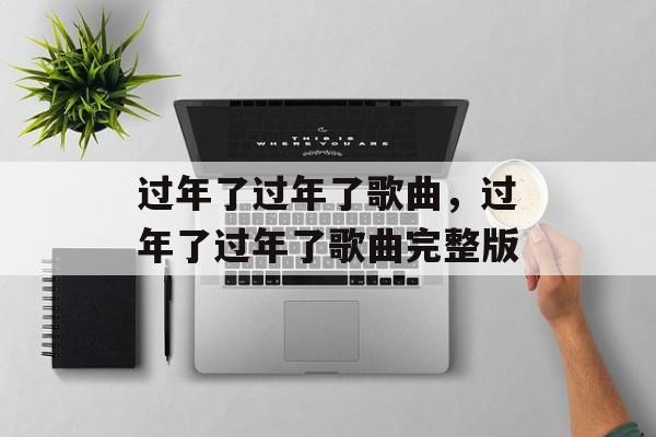 过年了过年了歌曲，过年了过年了歌曲完整版-第1张图片-