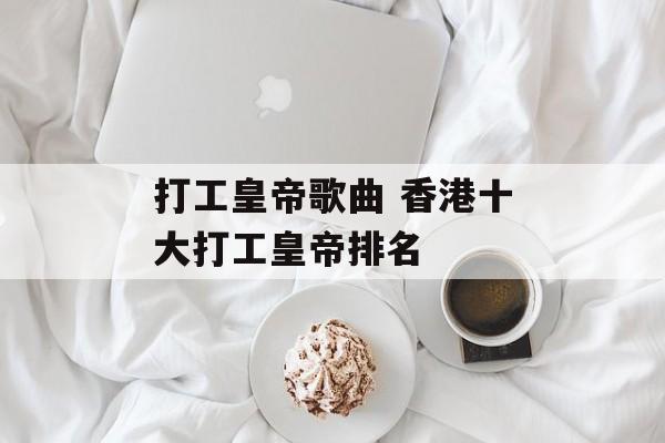 打工皇帝歌曲 香港十大打工皇帝排名-第1张图片-