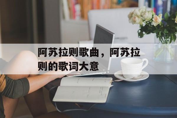 阿苏拉则歌曲，阿苏拉则的歌词大意-第1张图片-