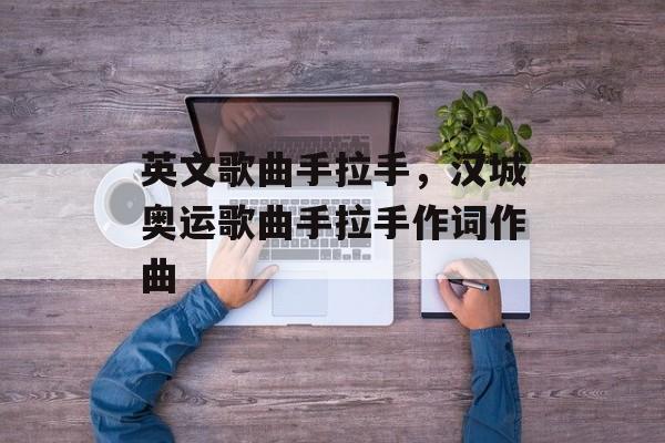 英文歌曲手拉手，汉城奥运歌曲手拉手作词作曲-第1张图片-