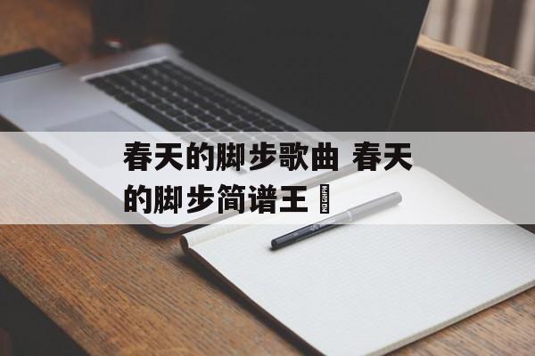 春天的脚步歌曲 春天的脚步简谱王喆-第1张图片-