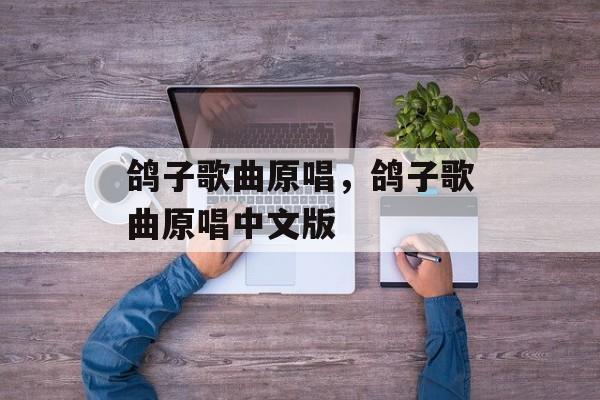 鸽子歌曲原唱，鸽子歌曲原唱中文版-第1张图片-