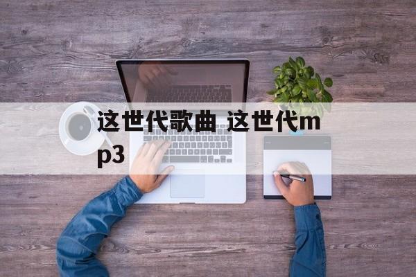 这世代歌曲 这世代mp3-第1张图片-