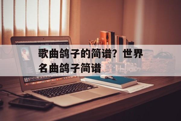 歌曲鸽子的简谱？世界名曲鸽子简谱-第1张图片-