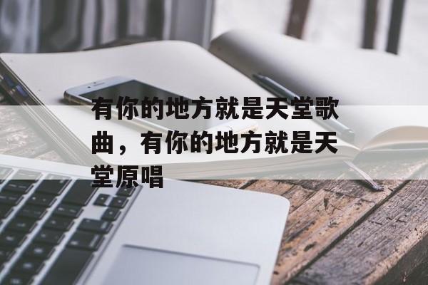 有你的地方就是天堂歌曲，有你的地方就是天堂原唱-第1张图片-