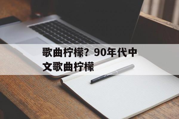 歌曲柠檬？90年代中文歌曲柠檬-第1张图片-