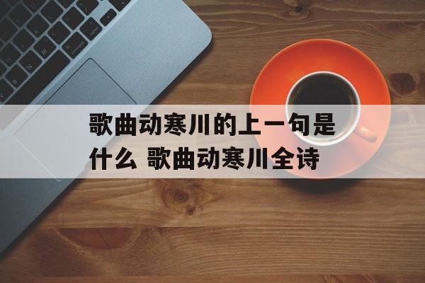 歌曲动寒川的上一句是什么 歌曲动寒川全诗-第1张图片-