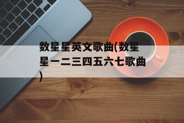 数星星英文歌曲(数星星一二三四五六七歌曲)-第1张图片-