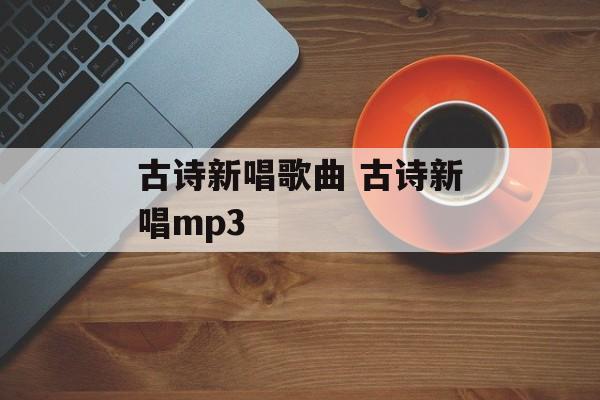 古诗新唱歌曲 古诗新唱mp3-第1张图片-