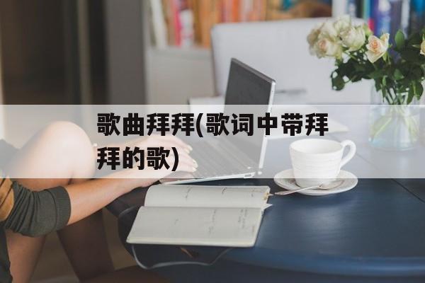 歌曲拜拜(歌词中带拜拜的歌)-第1张图片-