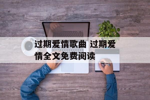 过期爱情歌曲 过期爱情全文免费阅读-第1张图片-