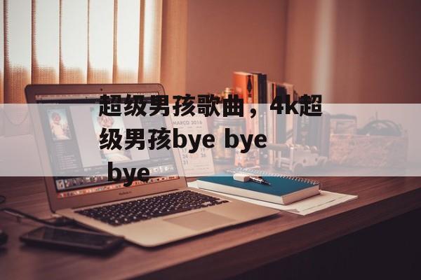 超级男孩歌曲，4k超级男孩bye bye bye-第1张图片-