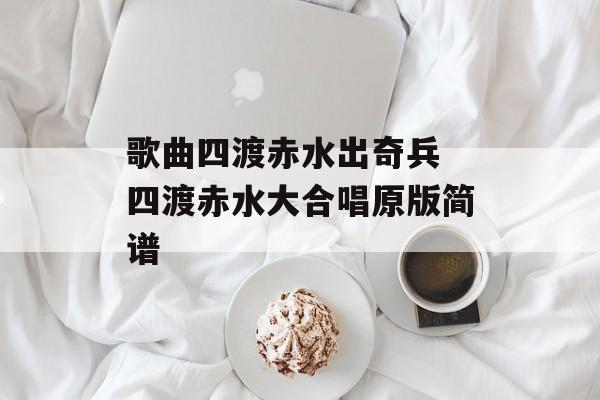 歌曲四渡赤水出奇兵 四渡赤水大合唱原版简谱-第1张图片-