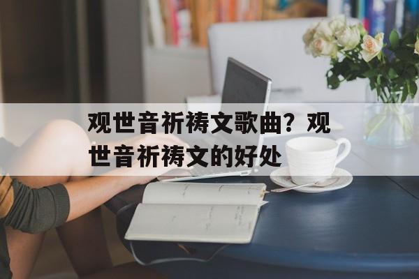 观世音祈祷文歌曲？观世音祈祷文的好处-第1张图片-